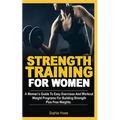 Strength Training For Women: A Women's Guide To Easy Exercises And Workout Weights Programs For Building Strength Plus Free Weights - Paperback