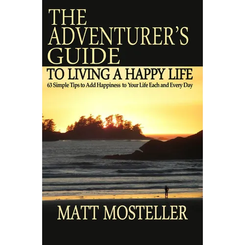 The Adventurer's Guide to Living a Happy Life: 63 Simple Tips to Add Happiness to Your Life Each and Every Day