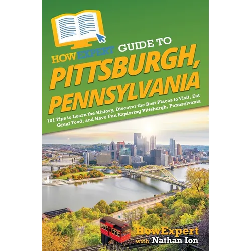 HowExpert Guide to Pittsburgh, Pennsylvania: 101 Tips to Learn the History, Discover the Best Places to Visit, Eat Great Food, and Have Fun Exploring