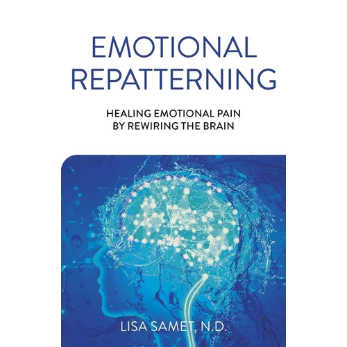 Emotional Repatterning: Healing Emotional Pain by Rewiring the Brain - Paperback