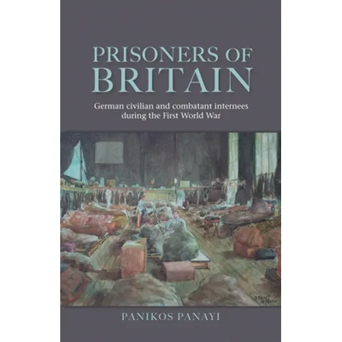 Prisoners of Britain: German Civilian and Combatant Internees During the First World War