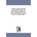 Geonomy: A theory of the Ocean Currents and their Agency in the Formation of the Continents; to Which is Added Astrogenea: A New theory of the Formati