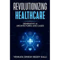 Revolutionizing Healthcare: Generative AI Architectures and Cases - Paperback
