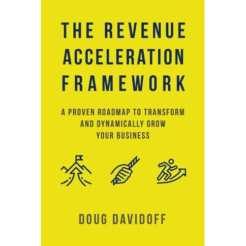 The Revenue Acceleration Framework: A Proven Roadmap to Transform and Dynamically Grow Your Business - Paperback