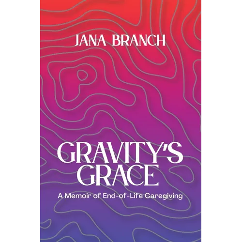 Gravity's Grace: A Memoir of End-of-Life Caregiving - Paperback