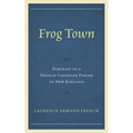 Frog Town: Portrait of a French Canadian Parish in New England