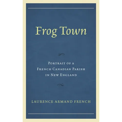 Frog Town: Portrait of a French Canadian Parish in New England