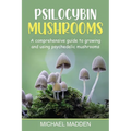 Psilocybin Mushrooms: A Comprehensive Guide to Growing and Using Psychedelic Mushrooms - Paperback