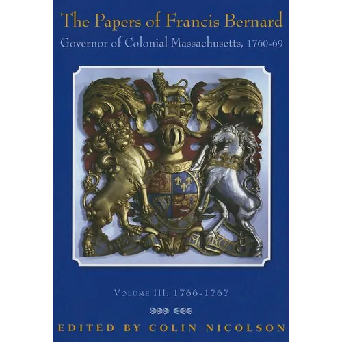 The Papers of Francis Bernard, Governor of Colonial Massachusetts, 1760-69, Volume 3: 1766-1767 Volume 83