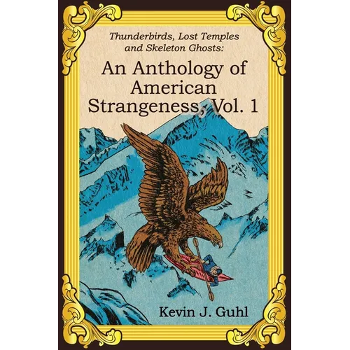An Anthology of American Strangeness, Vol. 1: Thunderbirds, Lost Temples and Skeleton Ghosts