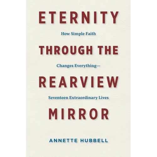 Eternity through the Rearview Mirror: How Simple Faith Changes Everything--Seventeen Extraordinary Lives - Paperback