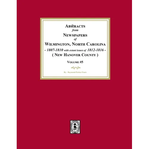 Abstracts from Newspapers of Wilmington, North Carolina, 1807 -1810 with extant issues of 1812-1816. (Volume #5)