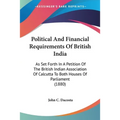 Political And Financial Requirements Of British India: As Set Forth In A Petition Of The British Indian Association Of Calcutta To Both Houses Of Parl