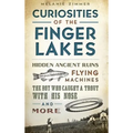 Curiosities of the Finger Lakes: Hidden Ancient Ruins, Flying Machines, the Boy Who Caught a Trout with His Nose and More