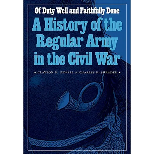 Of Duty Well and Faithfully Done: A History of the Regular Army in the Civil War
