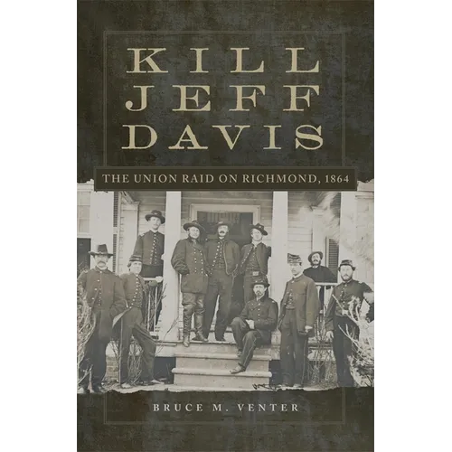 Kill Jeff Davis: The Union Raid on Richmond, 1864 Volume 51