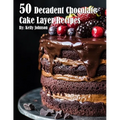 50 Decadent Chocolate Cake Layer Recipes - Paperback