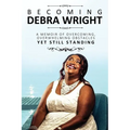 Becoming Debra Wright: Overcoming Overwhelming Obstacles Yet Still Standing - Paperback