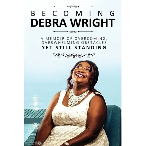 Becoming Debra Wright: Overcoming Overwhelming Obstacles Yet Still Standing - Paperback