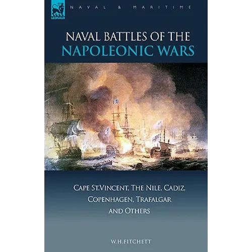 Naval Battles of the Napoleonic Wars: Cape St. Vincent, the Nile, Cadiz, Copenhagen, Trafalgar & Others