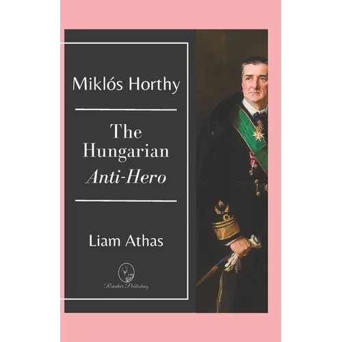 Miklós Horthy: The Hungarian Anti-Hero - Paperback