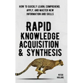 Rapid Knowledge Acquisition & Synthesis: How to Quickly Learn, Comprehend, Apply, and Master New Information and Skills - Paperback