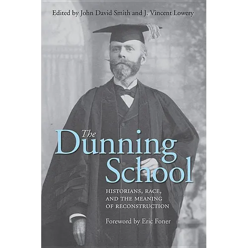 The Dunning School: Historians, Race, and the Meaning of Reconstruction