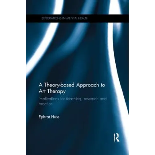 A Theory-based Approach to Art Therapy: Implications for teaching, research and practice - Paperback
