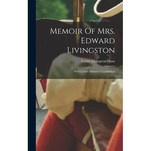 Memoir Of Mrs. Edward Livingston: With Letters Hitherto Unpublished