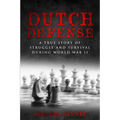 Dutch Defense: A true story of struggle and survival during World War II