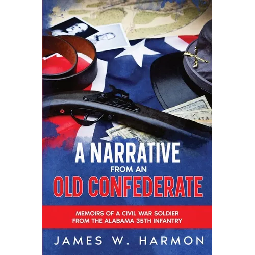 A Narrative from an Old Confederate: Memoirs of a Civil War Soldier from the Alabama 35th Infantry - Paperback