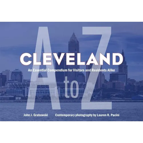 Cleveland A to Z: An Essential Compendium for Visitors and Residents Alike