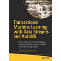 Transactional Machine Learning with Data Streams and Automl: Build Frictionless and Elastic Machine Learning Solutions with Apache Kafka in the Cloud - Paperback