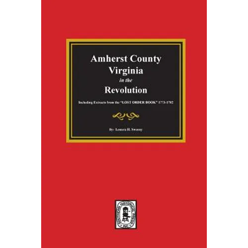 Amherst County, Virginia in the Revolution. Including Extracts from the "LOST ORDER BOOK" 1773-1782.