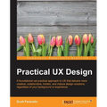 Practical UX Design: A foundational yet practical approach to UX that delivers more creative, collaborative, holistic, and mature design solutions, re - Paperback