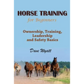Horse Training for Beginners: Ownership, Training, Leadership and Safety Basics - Paperback