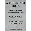 A Three Part Book: Anti-Semitism: The Longest Hatred / World War II / WWII Partisan Fiction Tale