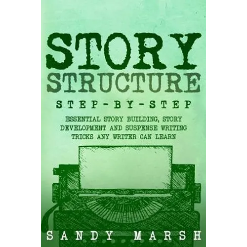 Story Structure: Step-by-Step - Essential Story Building, Story Development and Suspense Writing Tricks Any Writer Can Learn - Paperback