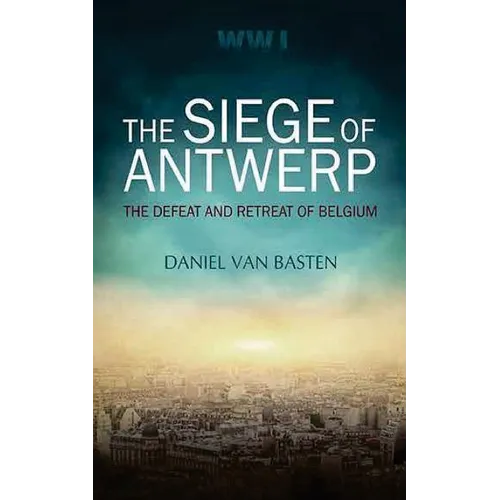 Wwi: The Siege of Antwerp - The Defeat and Retreat of Belgium