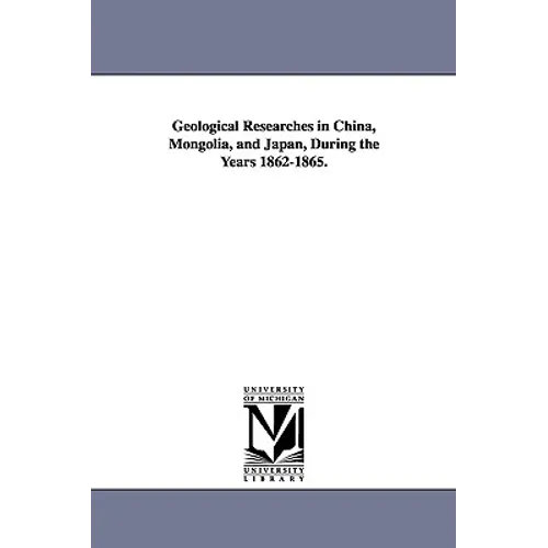 Geological Researches in China, Mongolia, and Japan, During the Years 1862-1865.