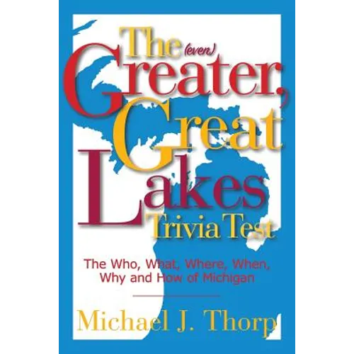 The (even) Greater, Great Lakes Trivia Test: The Who, What, Where, When, Why and How of Michigan