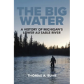 The Big Water: A History of Michigan's Lower Au Sable River