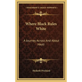 Where Black Rules White: A Journey Across And About Hayti
