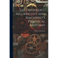 The Engineer's, Millwright's and Machinist's Practical Assistant - Paperback