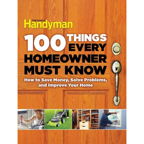 100 Things Every Homeowner Must Know: How to Save Money, Solve Problems and Improve Your Home - Hardcover