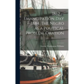 1862 -- Emancipation day -- 1884. The Negro as a Political Problem. Oration