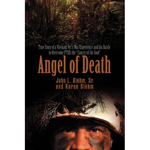 Angel of Death: True Story of a Vietnam Vet's War Experience and His Battle to Overcome Ptsd, the Cancer of the Soul