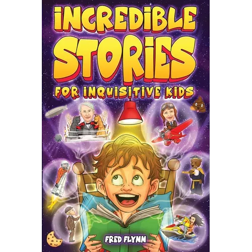 Incredible Stories for Inquisitive Kids: Captivating Tales for Young Readers from History, Science & The Crazy World We Live In