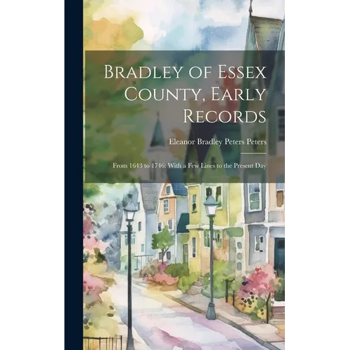 Bradley of Essex County, Early Records: From 1643 to 1746: With a few Lines to the Present Day