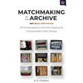 Matchmaking in the Archive: 19 Conversations with the Dead and 3 Encounters with Ghosts - Paperback